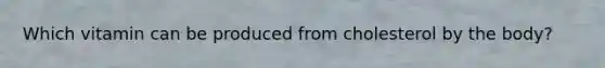 Which vitamin can be produced from cholesterol by the body?