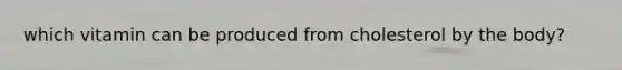which vitamin can be produced from cholesterol by the body?