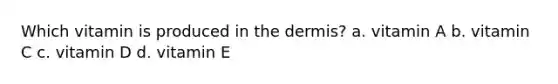 Which vitamin is produced in the dermis? a. vitamin A b. vitamin C c. vitamin D d. vitamin E