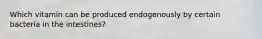 Which vitamin can be produced endogenously by certain bacteria in the intestines?
