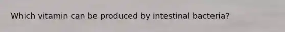 Which vitamin can be produced by intestinal bacteria?