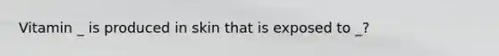 Vitamin _ is produced in skin that is exposed to _?