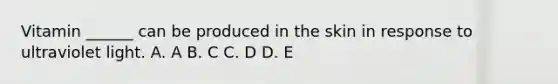 Vitamin ______ can be produced in the skin in response to ultraviolet light. A. A B. C C. D D. E