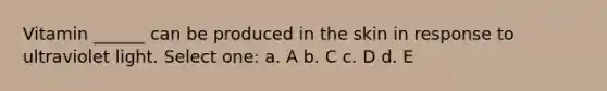 Vitamin ______ can be produced in the skin in response to ultraviolet light. Select one: a. A b. C c. D d. E