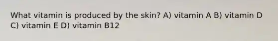 What vitamin is produced by the skin? A) vitamin A B) vitamin D C) vitamin E D) vitamin B12