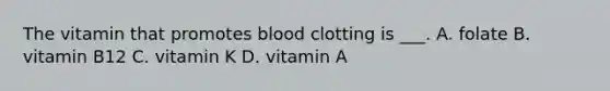 The vitamin that promotes blood clotting is ___. A. folate B. vitamin B12 C. vitamin K D. vitamin A