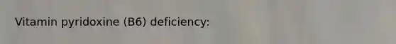 Vitamin pyridoxine (B6) deficiency: