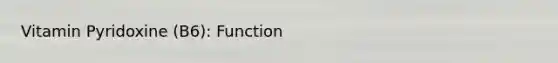 Vitamin Pyridoxine (B6): Function