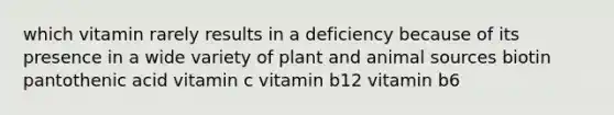 which vitamin rarely results in a deficiency because of its presence in a wide variety of plant and animal sources biotin pantothenic acid vitamin c vitamin b12 vitamin b6