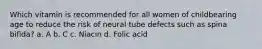 Which vitamin is recommended for all women of childbearing age to reduce the risk of neural tube defects such as spina bifida? a. A b. C c. Niacin d. Folic acid