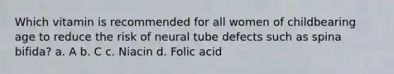 Which vitamin is recommended for all women of childbearing age to reduce the risk of neural tube defects such as spina bifida? a. A b. C c. Niacin d. Folic acid