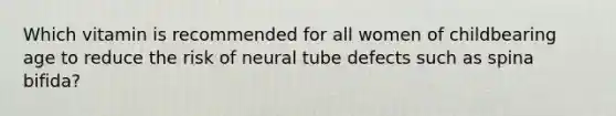 Which vitamin is recommended for all women of childbearing age to reduce the risk of neural tube defects such as spina bifida?
