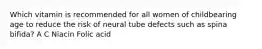 Which vitamin is recommended for all women of childbearing age to reduce the risk of neural tube defects such as spina bifida? A C Niacin Folic acid