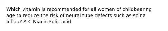 Which vitamin is recommended for all women of childbearing age to reduce the risk of neural tube defects such as spina bifida? A C Niacin Folic acid