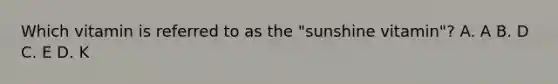 Which vitamin is referred to as the "sunshine vitamin"? A. A B. D C. E D. K