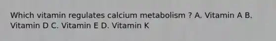 Which vitamin regulates calcium metabolism ? A. Vitamin A B. Vitamin D C. Vitamin E D. Vitamin K