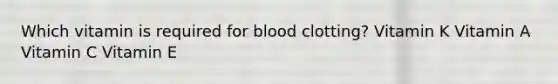 Which vitamin is required for blood clotting? Vitamin K Vitamin A Vitamin C Vitamin E