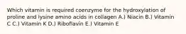 Which vitamin is required coenzyme for the hydroxylation of proline and lysine amino acids in collagen A.) Niacin B.) Vitamin C C.) Vitamin K D.) Riboflavin E.) Vitamin E