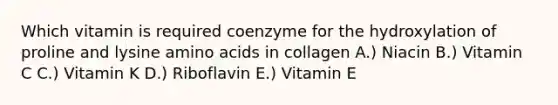 Which vitamin is required coenzyme for the hydroxylation of proline and lysine amino acids in collagen A.) Niacin B.) Vitamin C C.) Vitamin K D.) Riboflavin E.) Vitamin E