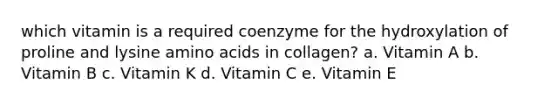 which vitamin is a required coenzyme​ for the hydroxylation of proline and lysine amino acids in collagen? a. Vitamin A b. Vitamin B c. Vitamin K d. Vitamin C e. Vitamin E