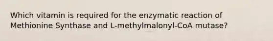 Which vitamin is required for the enzymatic reaction of Methionine Synthase and L-methylmalonyl-CoA mutase?