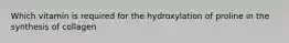 Which vitamin is required for the hydroxylation of proline in the synthesis of collagen