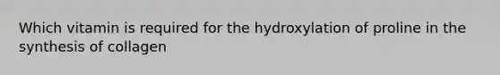 Which vitamin is required for the hydroxylation of proline in the synthesis of collagen