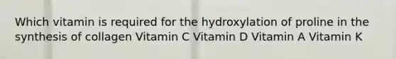 Which vitamin is required for the hydroxylation of proline in the synthesis of collagen Vitamin C Vitamin D Vitamin A Vitamin K