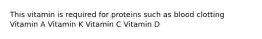 This vitamin is required for proteins such as blood clotting Vitamin A Vitamin K Vitamin C Vitamin D