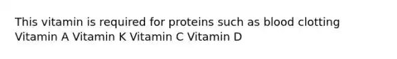 This vitamin is required for proteins such as blood clotting Vitamin A Vitamin K Vitamin C Vitamin D