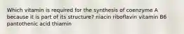 Which vitamin is required for the synthesis of coenzyme A because it is part of its structure? niacin riboflavin vitamin B6 pantothenic acid thiamin