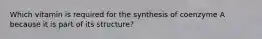 Which vitamin is required for the synthesis of coenzyme A because it is part of its structure?