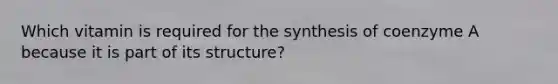 Which vitamin is required for the synthesis of coenzyme A because it is part of its structure?