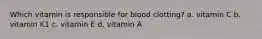 Which vitamin is responsible for blood clotting? a. vitamin C b. vitamin K1 c. vitamin E d. vitamin A