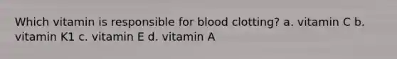 Which vitamin is responsible for blood clotting? a. vitamin C b. vitamin K1 c. vitamin E d. vitamin A