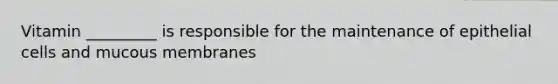 Vitamin _________ is responsible for the maintenance of epithelial cells and mucous membranes