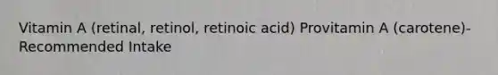 Vitamin A (retinal, retinol, retinoic acid) Provitamin A (carotene)- Recommended Intake