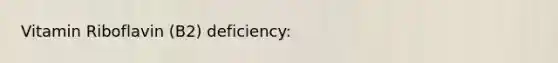 Vitamin Riboflavin (B2) deficiency: