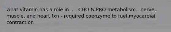 what vitamin has a role in .. - CHO & PRO metabolism - nerve, muscle, and heart fxn - required coenzyme to fuel myocardial contraction