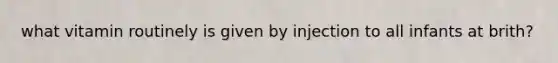 what vitamin routinely is given by injection to all infants at brith?
