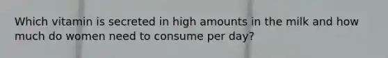 Which vitamin is secreted in high amounts in the milk and how much do women need to consume per day?