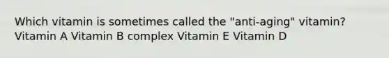 Which vitamin is sometimes called the "anti-aging" vitamin? Vitamin A Vitamin B complex Vitamin E Vitamin D