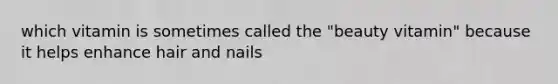 which vitamin is sometimes called the "beauty vitamin" because it helps enhance hair and nails