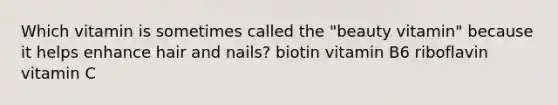 Which vitamin is sometimes called the "beauty vitamin" because it helps enhance hair and nails? biotin vitamin B6 riboflavin vitamin C