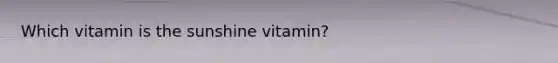 Which vitamin is the sunshine vitamin?