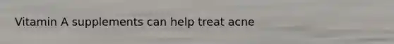 Vitamin A supplements can help treat acne