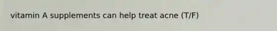 vitamin A supplements can help treat acne (T/F)