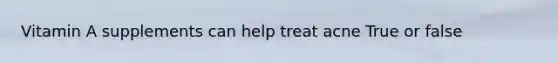 Vitamin A supplements can help treat acne True or false