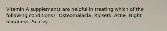 Vitamin A supplements are helpful in treating which of the following conditions?​ ​-Osteomalacia ​-Rickets ​-Acne ​-Night blindness ​-Scurvy
