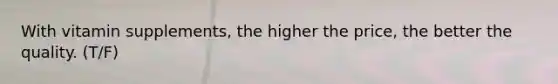 With vitamin supplements, the higher the price, the better the quality. (T/F)